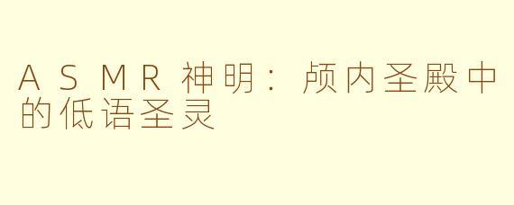 ASMR神明：颅内圣殿中的低语圣灵