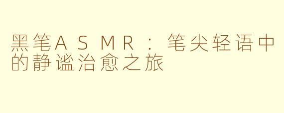 黑笔ASMR：笔尖轻语中的静谧治愈之旅