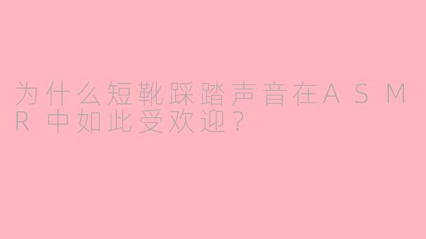 为什么短靴踩踏声音在ASMR中如此受欢迎？