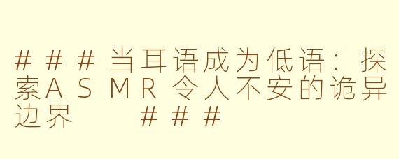 ###当耳语成为低语：探索ASMR令人不安的诡异边界

###