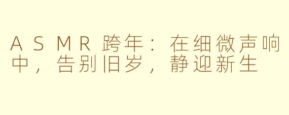 ASMR跨年：在细微声响中，告别旧岁，静迎新生