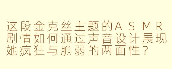 这段金克丝主题的ASMR剧情如何通过声音设计展现她疯狂与脆弱的两面性？