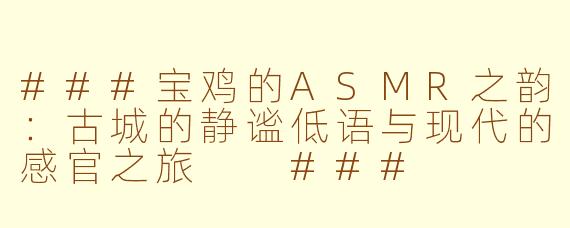 ###宝鸡的ASMR之韵：古城的静谧低语与现代的感官之旅

###