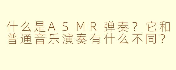 什么是ASMR弹奏？它和普通音乐演奏有什么不同？