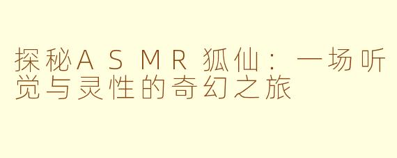 探秘ASMR狐仙：一场听觉与灵性的奇幻之旅