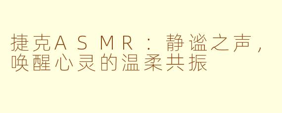 捷克ASMR：静谧之声，唤醒心灵的温柔共振