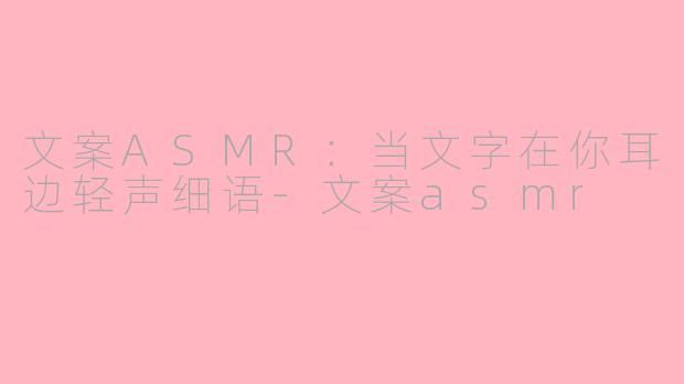 文案ASMR：当文字在你耳边轻声细语-文案asmr