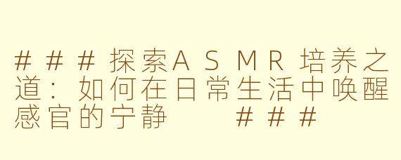 ###探索ASMR培养之道：如何在日常生活中唤醒感官的宁静

###