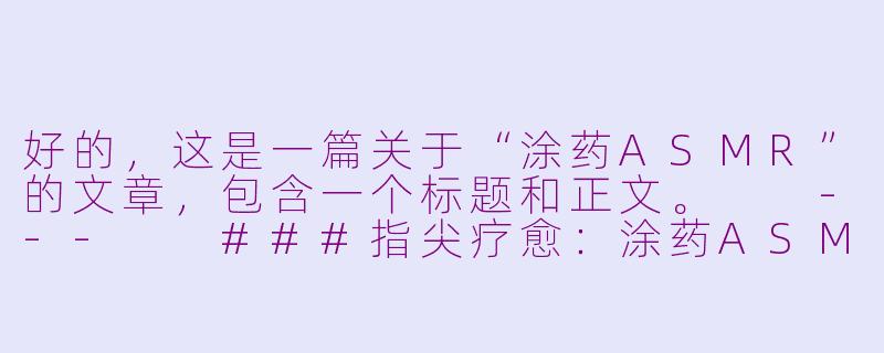 好的，这是一篇关于“涂药ASMR”的文章，包含一个标题和正文。

---

###指尖疗愈：涂药ASMR，在细微声响中抚平身心的涟漪

###-涂药asmr