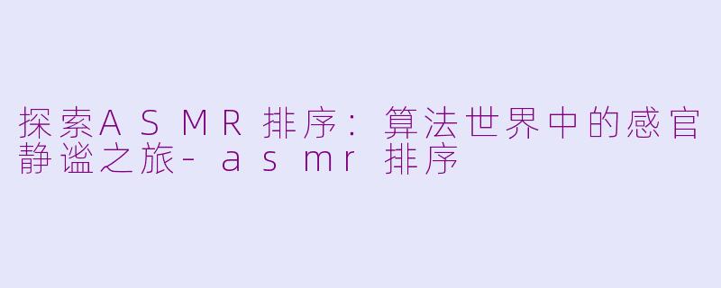探索ASMR排序:算法世界中的感官静谧之旅