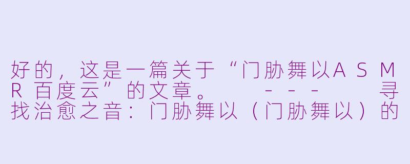 好的，这是一篇关于“门胁舞以ASMR百度云”的文章。

---

寻找治愈之音：门胁舞以（门胁舞以）的ASMR作品与资源分享探讨-门胁舞以asmr百度云