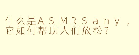 什么是ASMRSany，它如何帮助人们放松？