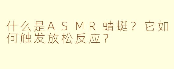 什么是ASMR蜻蜓？它如何触发放松反应？