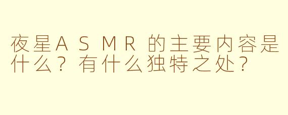 夜星ASMR的主要内容是什么？有什么独特之处？