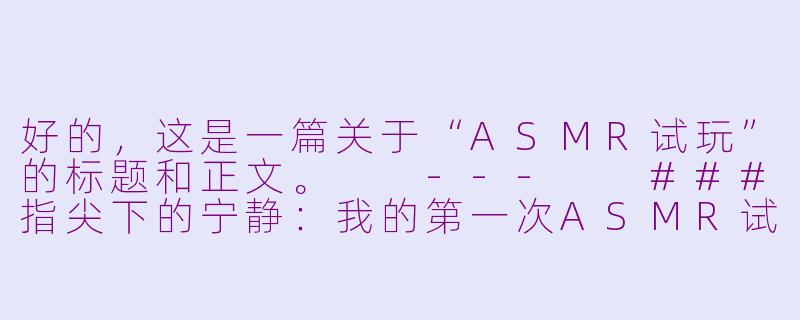 好的，这是一篇关于“ASMR试玩”的标题和正文。

---

###指尖下的宁静：我的第一次ASMR试玩体验报告

###-asmr试玩