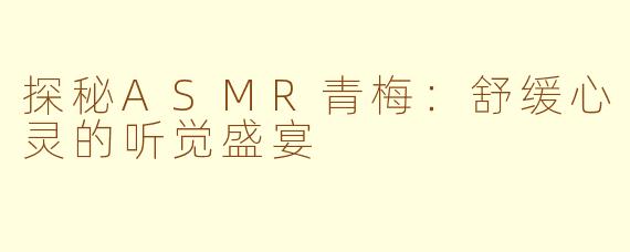 探秘ASMR青梅：舒缓心灵的听觉盛宴