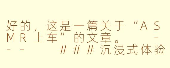 好的，这是一篇关于“ASMR上车”的文章。

---

###沉浸式体验：当“ASMR上车”带你进入声音的私密空间

###