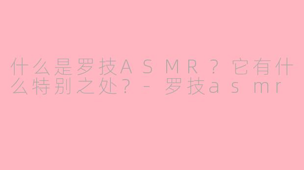什么是罗技ASMR？它有什么特别之处？-罗技asmr
