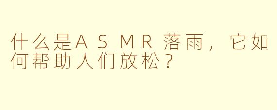 什么是ASMR落雨，它如何帮助人们放松？