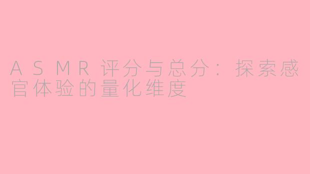 ASMR评分与总分：探索感官体验的量化维度