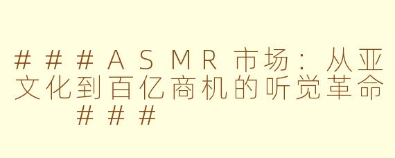 ###ASMR市场：从亚文化到百亿商机的听觉革命

###