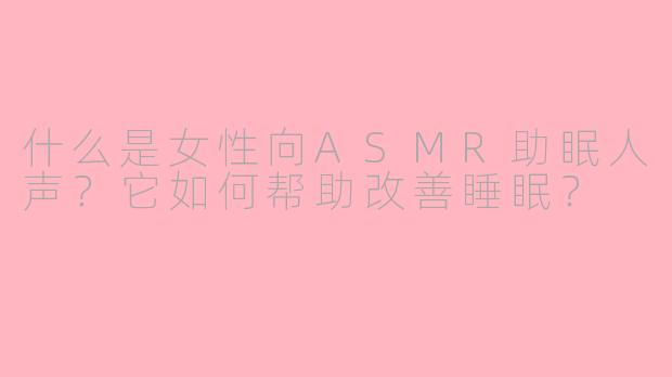 什么是女性向ASMR助眠人声？它如何帮助改善睡眠？