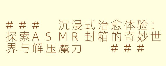 ###
沉浸式治愈体验：探索ASMR封箱的奇妙世界与解压魔力

###
