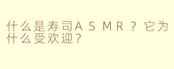 什么是寿司ASMR？它为什么受欢迎？