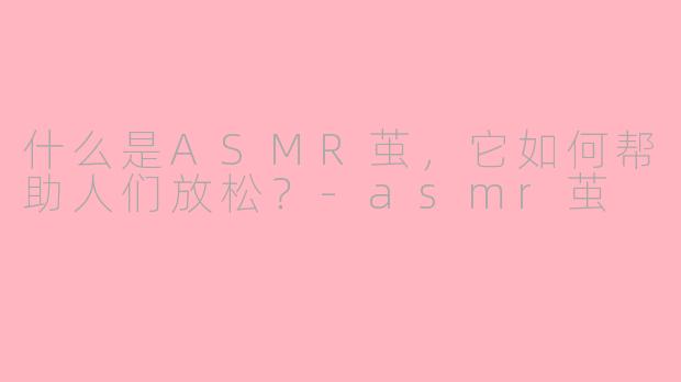 什么是ASMR茧，它如何帮助人们放松？