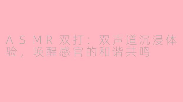 ASMR双打：双声道沉浸体验，唤醒感官的和谐共鸣