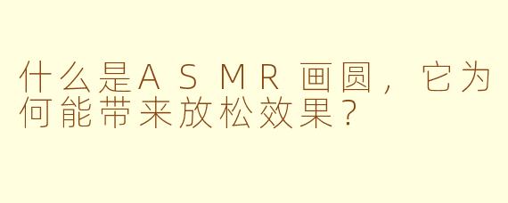 什么是ASMR画圆，它为何能带来放松效果？