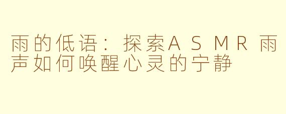 雨的低语：探索ASMR雨声如何唤醒心灵的宁静