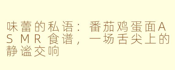 味蕾的私语：番茄鸡蛋面ASMR食谱，一场舌尖上的静谧交响