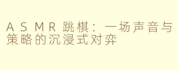 ASMR跳棋：一场声音与策略的沉浸式对弈