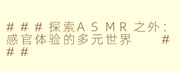 ###探索ASMR之外：感官体验的多元世界

###