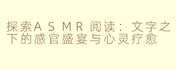 探索ASMR阅读：文字之下的感官盛宴与心灵疗愈