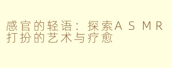 感官的轻语：探索ASMR打扮的艺术与疗愈