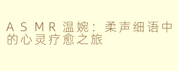 ASMR温婉：柔声细语中的心灵疗愈之旅