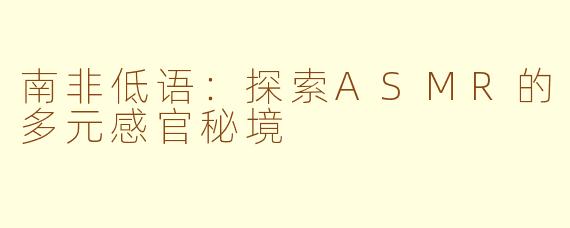 南非低语：探索ASMR的多元感官秘境