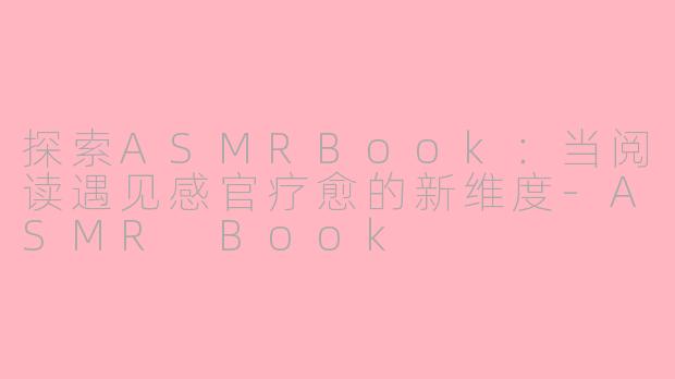 探索ASMRBook：当阅读遇见感官疗愈的新维度-ASMR Book