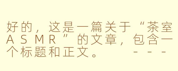 好的，这是一篇关于“茶室ASMR”的文章，包含一个标题和正文。

---

###静观一叶，聆听禅意：在茶室ASMR中寻回内心的宁静

###