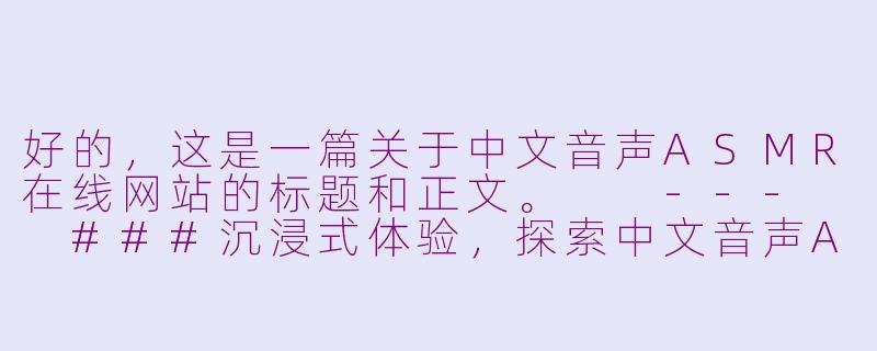 好的，这是一篇关于中文音声ASMR在线网站的标题和正文。

---

###沉浸式体验，探索中文音声ASMR的在线宝藏网站

###-中文音声asmr在线网站