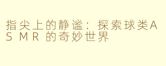 指尖上的静谧：探索球类ASMR的奇妙世界