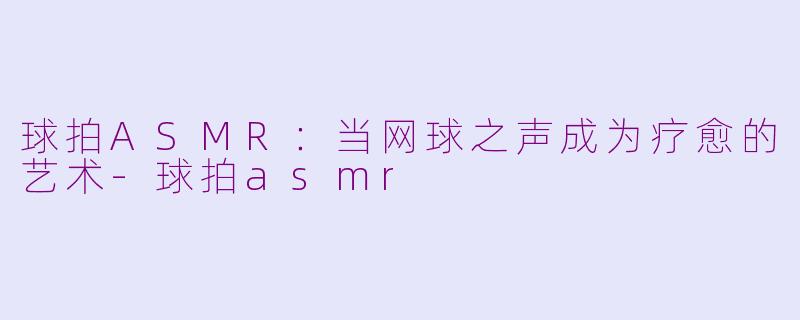 球拍ASMR：当网球之声成为疗愈的艺术-球拍asmr