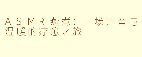 ASMR燕煮：一场声音与温暖的疗愈之旅