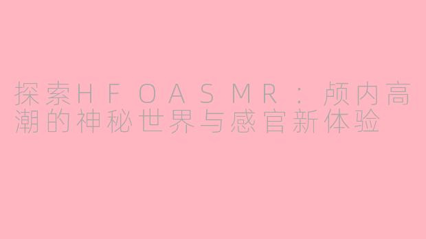 探索HFOASMR：颅内高潮的神秘世界与感官新体验