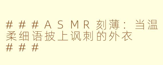 ###ASMR刻薄：当温柔细语披上讽刺的外衣

###