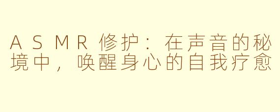 ASMR修护：在声音的秘境中，唤醒身心的自我疗愈