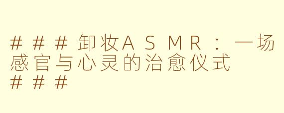 ###卸妆ASMR：一场感官与心灵的治愈仪式

###