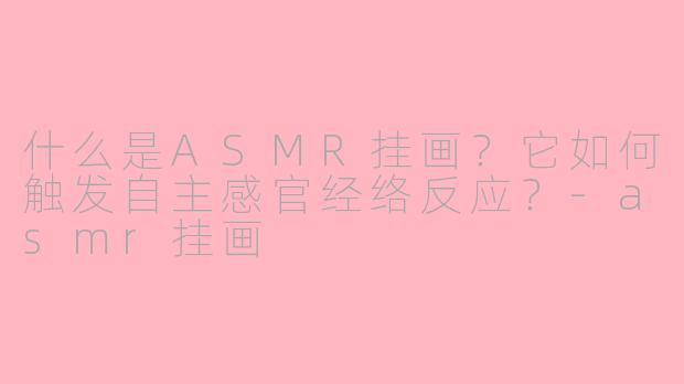 什么是ASMR挂画？它如何触发自主感官经络反应？-asmr挂画